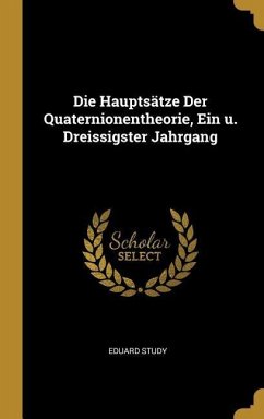 Die Hauptsätze Der Quaternionentheorie, Ein U. Dreissigster Jahrgang - Study, Eduard