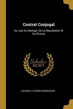 Contrat Conjugal: Ou Loix Du Mariage, De La Répudiation Et Du Divorce - Le Scène-Desmaisons, Jacques