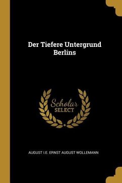 Der Tiefere Untergrund Berlins - Wollemann, August I. E. Ernst August