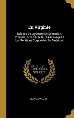 En Virginie: Épisode De La Guerre De Sécession, Précédé D'une Étude Sur L'esclavage Et Les Punitions Corporelles En Amérique - de Villiot, Jean