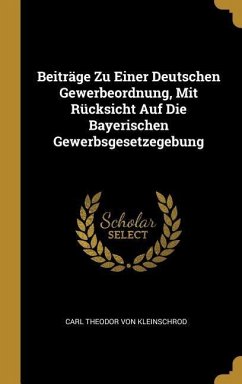 Beiträge Zu Einer Deutschen Gewerbeordnung, Mit Rücksicht Auf Die Bayerischen Gewerbsgesetzegebung