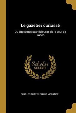 Le gazetier cuirassé: Ou anecdotes scandaleuses de la cour de France. - Théveneau de Morande, Charles