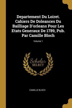 Departement Du Loiret. Cahiers De Doleances Du Bailliage D'orleans Pour Les Etats Generaux De 1789, Pub. Par Camille Bloch; Volume 1 - Bloch, Camille