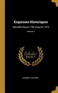 Esquisses Historiques: Marseille Depuis 1789 Jusqu'en 1815; Volume 1