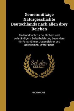 Gemeinnützige Naturgeschichte Deutschlands Nach Allen Drey Reichen: Ein Handbuch Zur Deutlichern Und Vollständigern Selbstbelehrung Besonders Für Fors