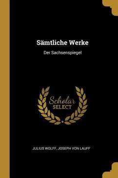 Sämtliche Werke: Der Sachsenspiegel - Wolff, Julius; Lauff, Joseph von