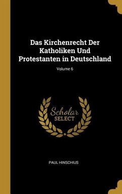 Das Kirchenrecht Der Katholiken Und Protestanten in Deutschland; Volume 6