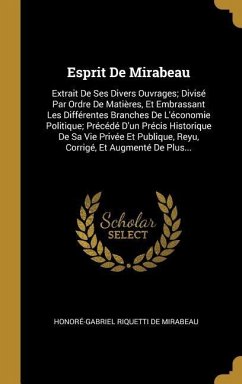 Esprit De Mirabeau: Extrait De Ses Divers Ouvrages; Divisé Par Ordre De Matières, Et Embrassant Les Différentes Branches De L'économie Pol