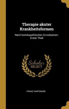 Therapie Akuter Krankheitsformen: Nach Homöopathischen Grundsatzen. Erster Theil