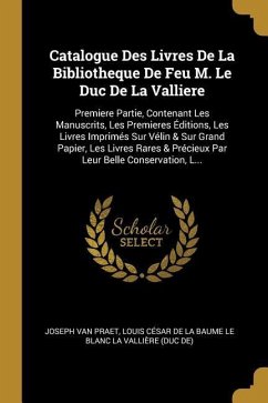 Catalogue Des Livres De La Bibliotheque De Feu M. Le Duc De La Valliere: Premiere Partie, Contenant Les Manuscrits, Les Premieres Éditions, Les Livres