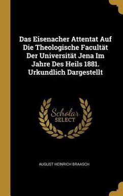 Das Eisenacher Attentat Auf Die Theologische Facultät Der Universität Jena Im Jahre Des Heils 1881. Urkundlich Dargestellt