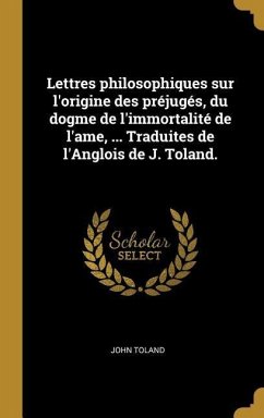 Lettres philosophiques sur l'origine des préjugés, du dogme de l'immortalité de l'ame, ... Traduites de l'Anglois de J. Toland. - Toland, John