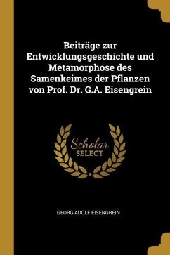 Beiträge Zur Entwicklungsgeschichte Und Metamorphose Des Samenkeimes Der Pflanzen Von Prof. Dr. G.A. Eisengrein - Eisengrein, Georg Adolf