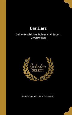 Der Harz: Seine Geschichte, Ruinen Und Sagen. Zwei Reisen - Spicker, Christian Wilhelm
