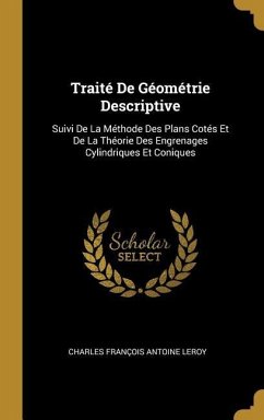 Traité De Géométrie Descriptive: Suivi De La Méthode Des Plans Cotés Et De La Théorie Des Engrenages Cylindriques Et Coniques