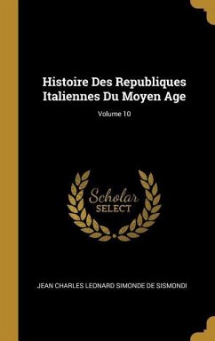 Histoire Des Republiques Italiennes Du Moyen Age; Volume 10 - De Sismondi, Jean Charles Leonard Simond