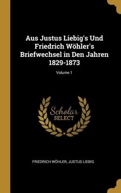 Aus Justus Liebig's Und Friedrich Wöhler's Briefwechsel in Den Jahren 1829-1873; Volume 1 - Wohler, Friedrich; Liebig, Justus