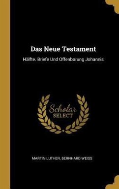 Das Neue Testament: Hälfte. Briefe Und Offenbarung Johannis - Luther, Martin; Weiss, Bernhard