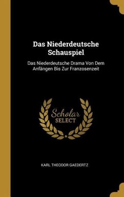 Das Niederdeutsche Schauspiel: Das Niederdeutsche Drama Von Dem Anfängen Bis Zur Franzosenzeit