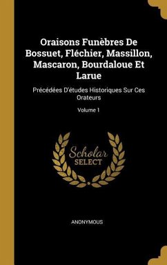 Oraisons Funèbres De Bossuet, Fléchier, Massillon, Mascaron, Bourdaloue Et Larue: Précédées D'études Historiques Sur Ces Orateurs; Volume 1 - Anonymous