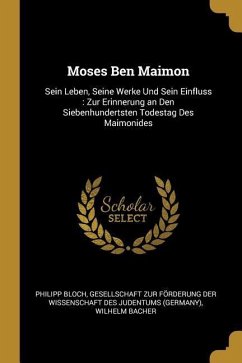 Moses Ben Maimon: Sein Leben, Seine Werke Und Sein Einfluss: Zur Erinnerung an Den Siebenhundertsten Todestag Des Maimonides
