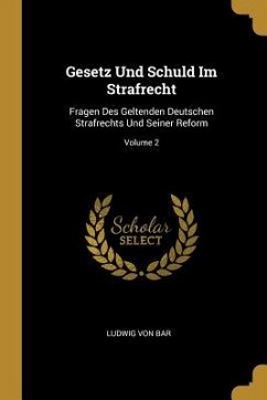 Gesetz Und Schuld Im Strafrecht: Fragen Des Geltenden Deutschen Strafrechts Und Seiner Reform; Volume 2 - Bar, Ludwig Von