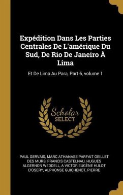 Expédition Dans Les Parties Centrales De L'amérique Du Sud, De Rio De Janeiro À Lima: Et De Lima Au Para, Part 6, volume 1 - Gervais, Paul; Murs, Marc Athanase Parfait Oeillet Des; Castelnau, Francis