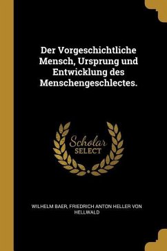Der Vorgeschichtliche Mensch, Ursprung Und Entwicklung Des Menschengeschlectes. - Baer, Wilhelm; Hellwald, Friedrich Anton Heller von