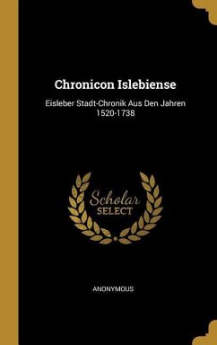 Chronicon Islebiense: Eisleber Stadt-Chronik Aus Den Jahren 1520-1738 - Anonymous