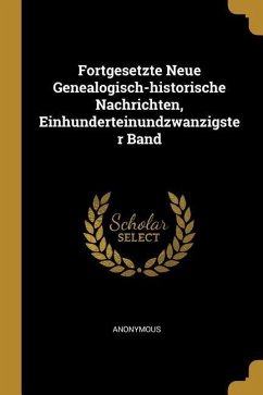 Fortgesetzte Neue Genealogisch-Historische Nachrichten, Einhunderteinundzwanzigster Band - Anonymous