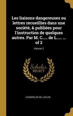 Les liaisons dangereuses ou lettres recueillies dans une société, & publiées pour l'instruction de quelques autres. Par M. C..... de L..... ... of 2; Volume 2 - Laclos, Choderlos De