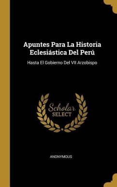 Apuntes Para La Historia Eclesiástica Del Perú: Hasta El Gobierno Del VII Arzobispo - Anonymous