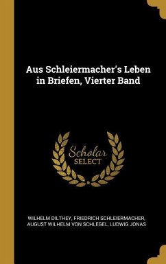 Aus Schleiermacher's Leben in Briefen, Vierter Band - Dilthey, Wilhelm; Schleiermacher, Friedrich; Schlegel, August Wilhelm Von