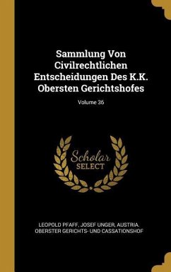 Sammlung Von Civilrechtlichen Entscheidungen Des K.K. Obersten Gerichtshofes; Volume 36 - Pfaff, Leopold; Unger, Josef
