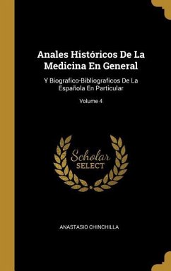 Anales Históricos De La Medicina En General: Y Biografico-Bibliograficos De La Española En Particular; Volume 4 - Chinchilla, Anastasio