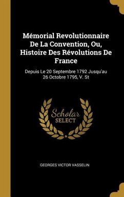 Mémorial Revolutionnaire De La Convention, Ou, Histoire Des Révolutions De France: Depuis Le 20 Septembre 1792 Jusqu'au 26 Octobre 1795, V. St - Vasselin, Georges Victor