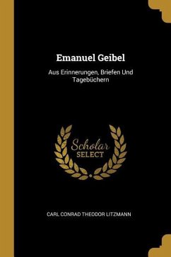 Emanuel Geibel: Aus Erinnerungen, Briefen Und Tagebüchern