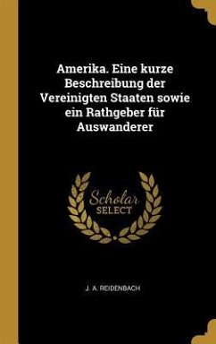 Amerika. Eine Kurze Beschreibung Der Vereinigten Staaten Sowie Ein Rathgeber Für Auswanderer - Reidenbach, J. A.