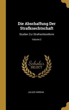 Die Abschaffung Der Strafknechtschaft: Studien Zur Strafrechtsreform; Volume 2