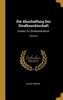 Die Abschaffung Der Strafknechtschaft: Studien Zur Strafrechtsreform; Volume 2 - Vargha, Julius