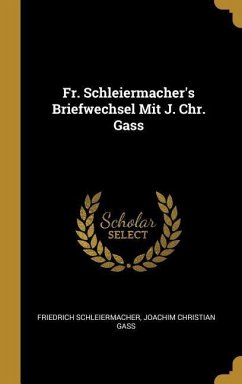 Fr. Schleiermacher's Briefwechsel Mit J. Chr. Gass - Schleiermacher, Friedrich; Gass, Joachim Christian