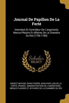 Journal De Papillon De La Ferté: Intendant Et Contrôleur De L'argenterie, Menus-Plaisirs Et Affaires De La Chambre Du Roi (1756-1780)