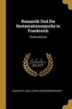 Romantik Und Die Restaurationsepoche in Frankreich: Chateaubriand - Blennerhassett, Charlotte Julia Leyd von