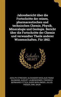 Jahresbericht über die Fortschritte der reinen, pharmaceutischen und technischen Chemie, Physik, Mineralogie und Geologie. Bericht über die Fortschritte der Chemie und verwandter Theile anderer Wissenschaften. Für 1862. - Strecker, Adolph; Naumann, Alexander Nikolaus Franz; Laubenheimer, August