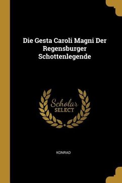 Die Gesta Caroli Magni Der Regensburger Schottenlegende - Konrad