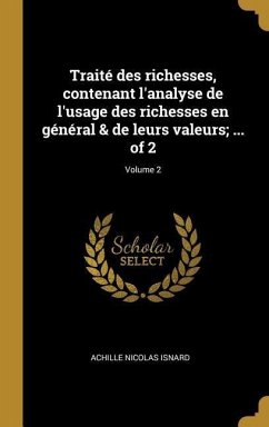 Traité des richesses, contenant l'analyse de l'usage des richesses en général & de leurs valeurs; ... of 2; Volume 2 - Isnard, Achille Nicolas