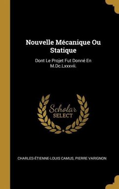 Nouvelle Mécanique Ou Statique: Dont Le Projet Fut Donné En M.Dc.Lxxxvii. - Camus, Charles-Étienne-Louis; Varignon, Pierre