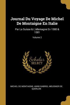 Journal Du Voyage De Michel De Montaigne En Italie: Par La Suisse & L'allemagne En 1580 & 1581; Volume 2
