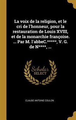 La voix de la religion, et le cri de l'honneur, pour la restauration de Louis XVIII, et de la monarchie françoise. ... Par M. l'abbeC.*****, V. G. de - Coulon, Claude Antoine