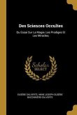 Des Sciences Occultes: Ou Essai Sur La Magie, Les Prodiges Et Les Miracles;